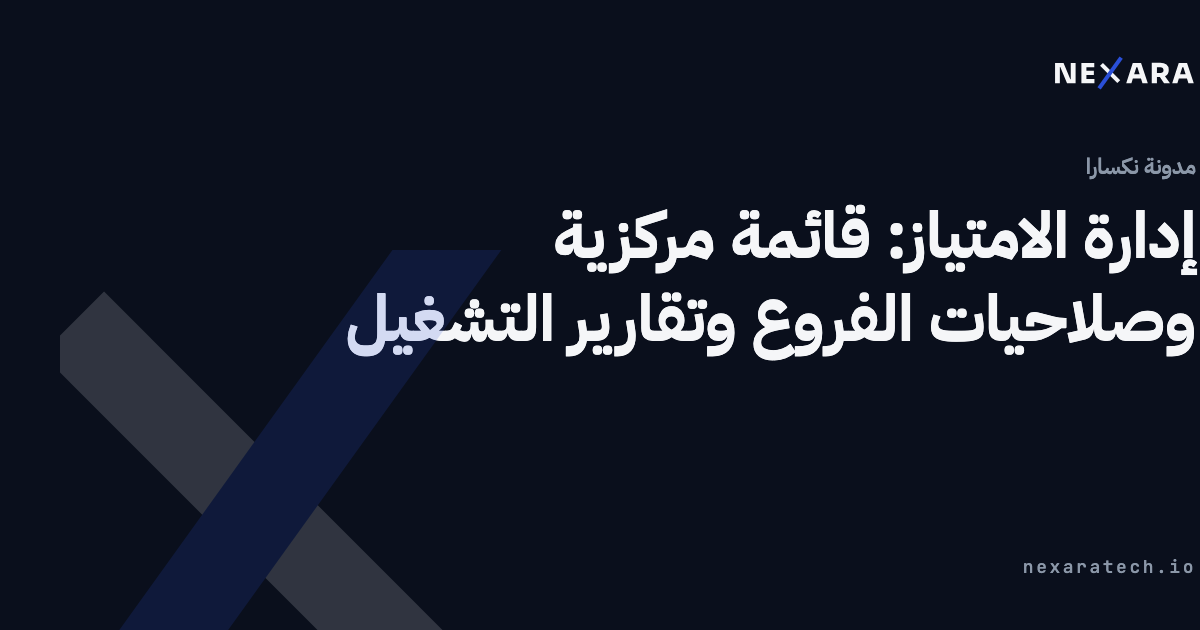 إدارة الامتياز: قائمة مركزية وصلاحيات الفروع وتقارير التشغيل